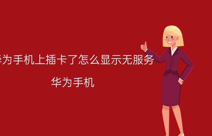 华为手机上插卡了怎么显示无服务 华为手机，联通卡，无信号怎么办？